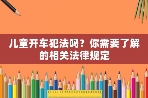 兒童開車犯法嗎？你需要了解的相關(guān)法律規(guī)定