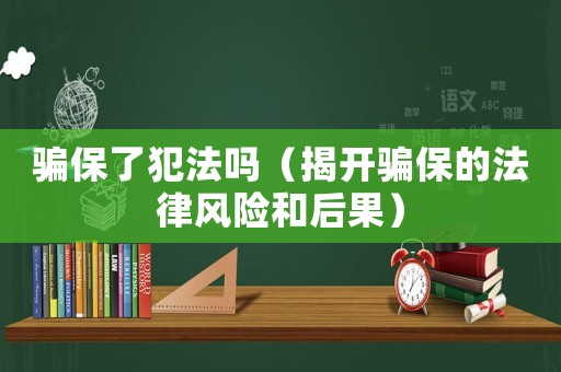 騙保了犯法嗎（揭開騙保的法律風(fēng)險和后果）