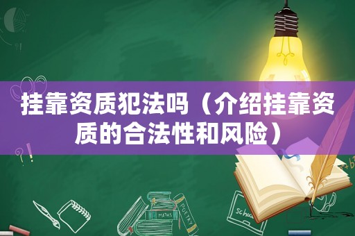 掛靠資質(zhì)犯法嗎（介紹掛靠資質(zhì)的合法性和風(fēng)險(xiǎn)）