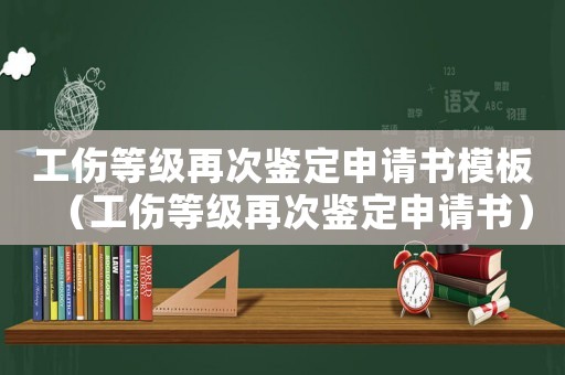工傷等級再次鑒定申請書模板（工傷等級再次鑒定申請書）