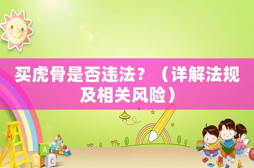 買虎骨是否違法？（詳解法規(guī)及相關(guān)風(fēng)險）