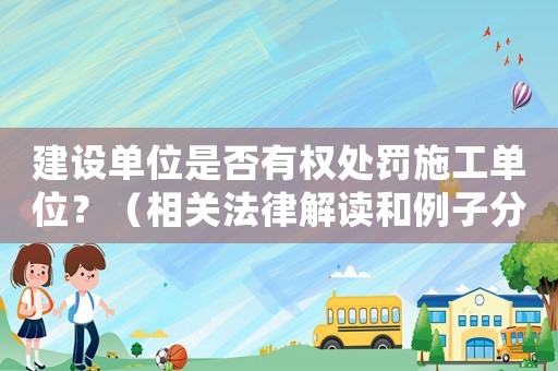建設單位是否有權(quán)處罰施工單位？（相關(guān)法律解讀和例子分析）