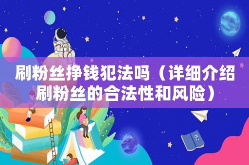 刷粉絲掙錢犯法嗎（詳細(xì)介紹刷粉絲的合法性和風(fēng)險(xiǎn)）