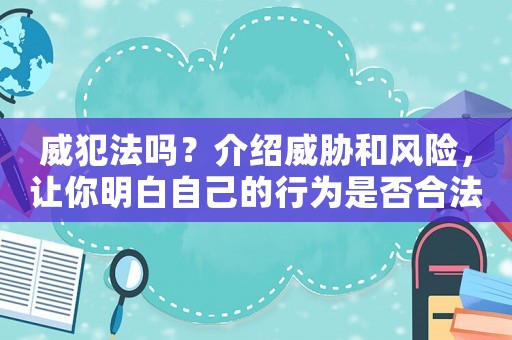 威犯法嗎？介紹威脅和風(fēng)險(xiǎn)，讓你明白自己的行為是否合法