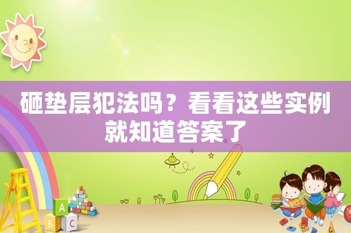 砸墊層犯法嗎？看看這些實(shí)例就知道答案了