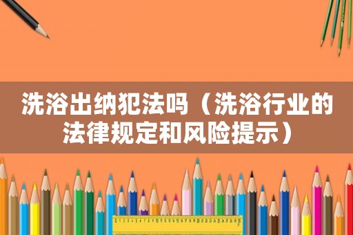 洗浴出納犯法嗎（洗浴行業(yè)的法律規(guī)定和風(fēng)險(xiǎn)提示）