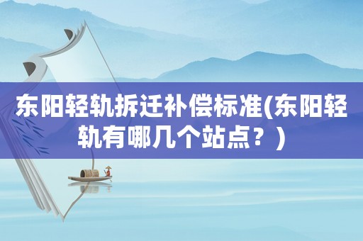 東陽輕軌拆遷補(bǔ)償標(biāo)準(zhǔn)(東陽輕軌有哪幾個站點(diǎn)？)