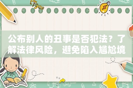 公布別人的丑事是否犯法？了解法律風(fēng)險，避免陷入尷尬境地