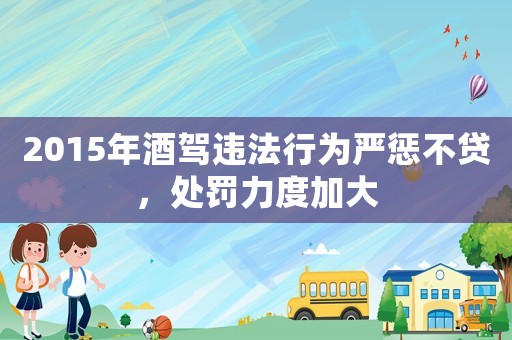 2015年酒駕違法行為嚴(yán)懲不貸，處罰力度加大