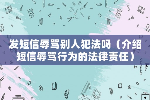 發(fā)短信辱罵別人犯法嗎（介紹短信辱罵行為的法律責(zé)任）