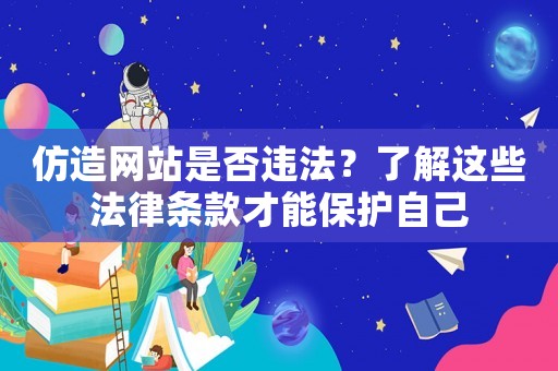 仿造網(wǎng)站是否違法？了解這些法律條款才能保護(hù)自己