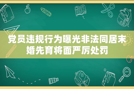 黨員違規(guī)行為曝光非法同居末婚先育將面嚴(yán)厲處罰