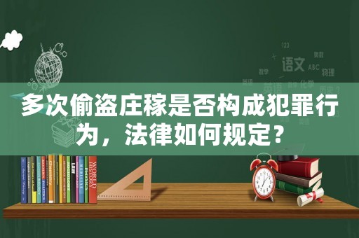 多次偷盜莊稼是否構(gòu)成犯罪行為，法律如何規(guī)定？