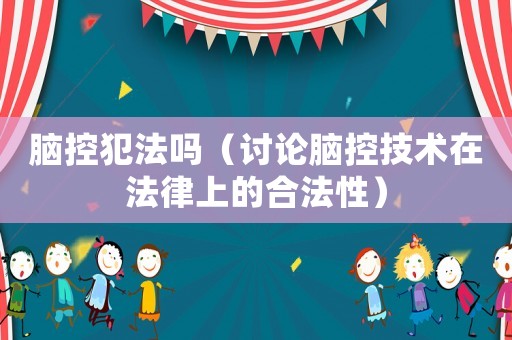 腦控犯法嗎（討論腦控技術(shù)在法律上的合法性）