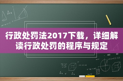 行政處罰法2017下載，詳細(xì)解讀行政處罰的程序與規(guī)定