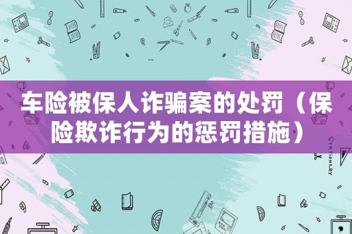 車險被保人詐騙案的處罰（保險欺詐行為的懲罰措施）