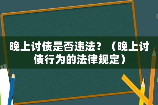 晚上討債是否違法？（晚上討債行為的法律規(guī)定）