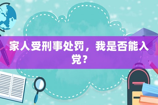 家人受刑事處罰，我是否能入黨？