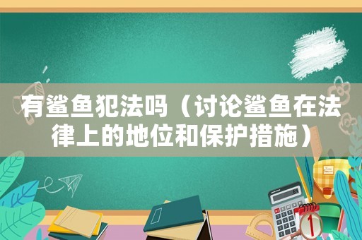 有鯊魚犯法嗎（討論鯊魚在法律上的地位和保護(hù)措施）