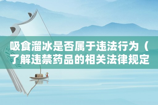 吸食溜冰是否屬于違法行為（了解違禁藥品的相關(guān)法律規(guī)定）