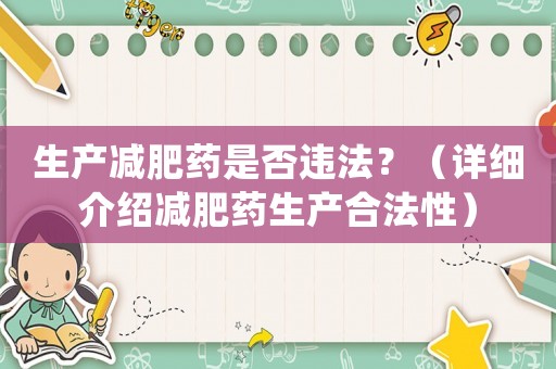 生產(chǎn)減肥藥是否違法？（詳細介紹減肥藥生產(chǎn)合法性）
