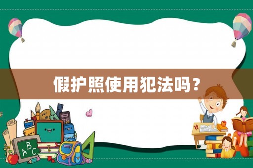 假護(hù)照使用犯法嗎？
