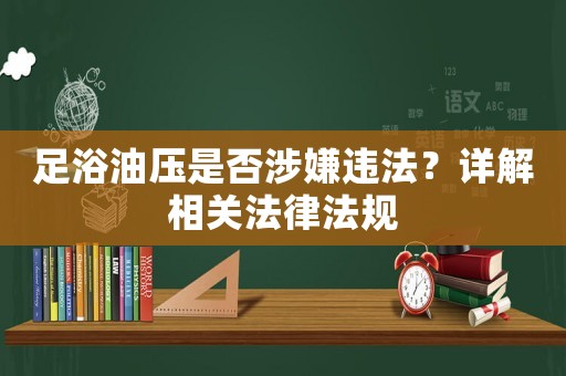 足浴油壓是否涉嫌違法？詳解相關(guān)法律法規(guī)