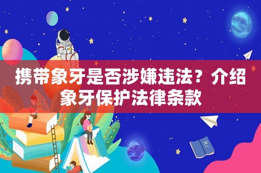 攜帶象牙是否涉嫌違法？介紹象牙保護法律條款