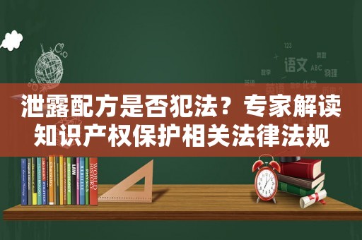 泄露配方是否犯法？專家解讀知識(shí)產(chǎn)權(quán)保護(hù)相關(guān)法律法規(guī)