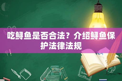 吃鱘魚是否合法？介紹鱘魚保護(hù)法律法規(guī)
