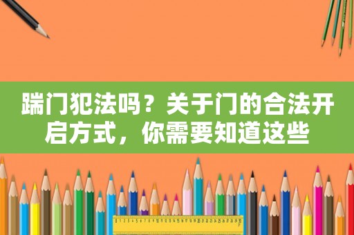 踹門(mén)犯法嗎？關(guān)于門(mén)的合法開(kāi)啟方式，你需要知道這些