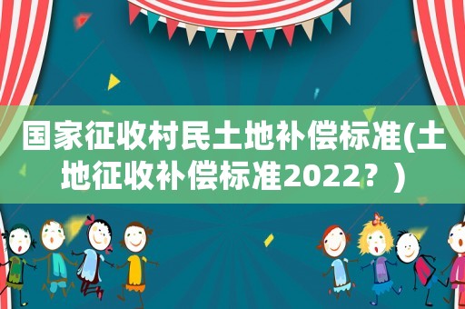 國家征收村民土地補償標(biāo)準(土地征收補償標(biāo)準2022？)