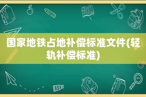 國家地鐵占地補(bǔ)償標(biāo)準(zhǔn)文件(輕軌補(bǔ)償標(biāo)準(zhǔn))
