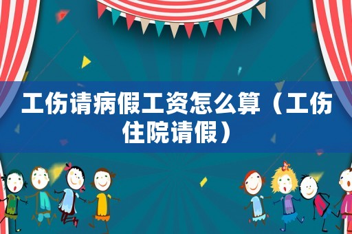 工傷請(qǐng)病假工資怎么算（工傷住院請(qǐng)假）