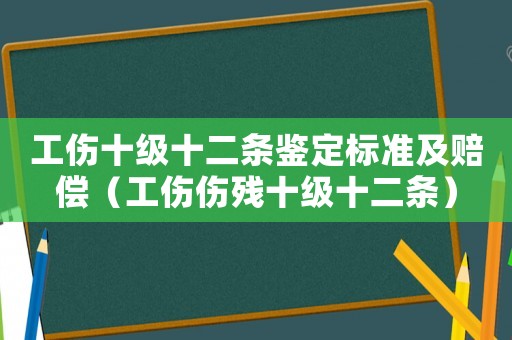 工傷十級十二條鑒定標準及賠償（工傷傷殘十級十二條）