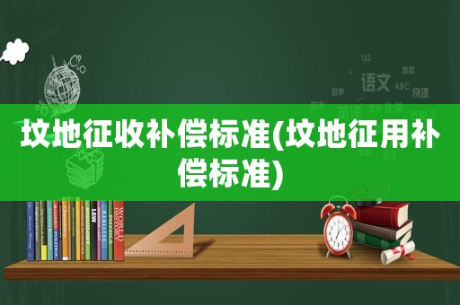 墳地征收補(bǔ)償標(biāo)準(zhǔn)(墳地征用補(bǔ)償標(biāo)準(zhǔn))