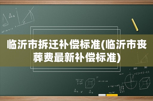 臨沂市拆遷補(bǔ)償標(biāo)準(zhǔn)(臨沂市喪葬費(fèi)最新補(bǔ)償標(biāo)準(zhǔn))