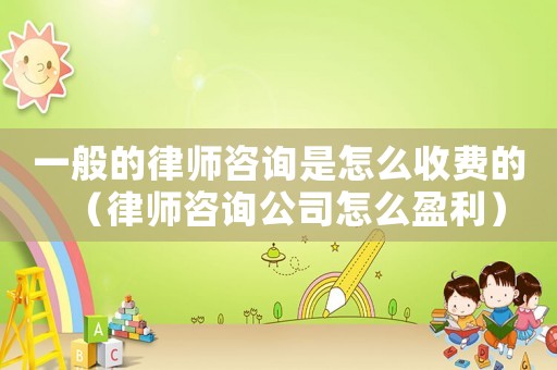 一般的律師咨詢是怎么收費(fèi)的（律師咨詢公司怎么盈利）