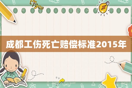 成都工傷死亡賠償標(biāo)準(zhǔn)2015年