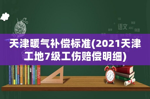 天津暖氣補償標準(2021天津工地7級工傷賠償明細)