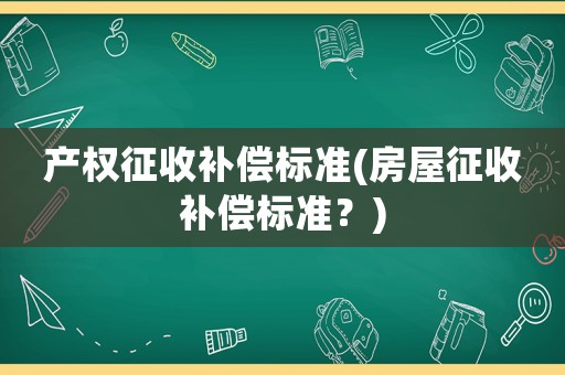 產權征收補償標準(房屋征收補償標準？)