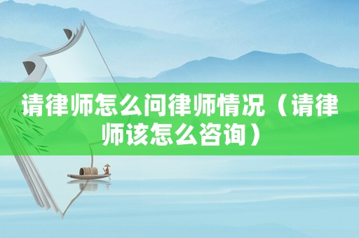 請律師怎么問律師情況（請律師該怎么咨詢）