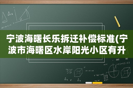 寧波海曙長(zhǎng)樂(lè)拆遷補(bǔ)償標(biāo)準(zhǔn)(寧波市海曙區(qū)水岸陽(yáng)光小區(qū)有升值空間嗎多少一平)