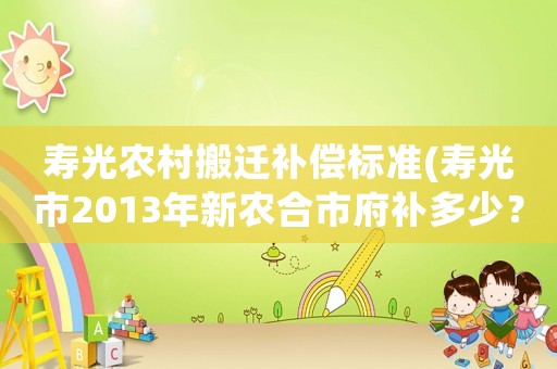 壽光農(nóng)村搬遷補(bǔ)償標(biāo)準(zhǔn)(壽光市2013年新農(nóng)合市府補(bǔ)多少？)