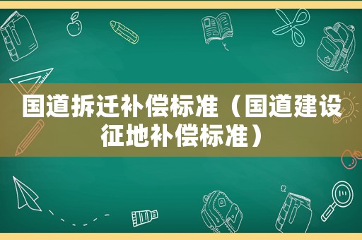 國道拆遷補償標準（國道建設征地補償標準）