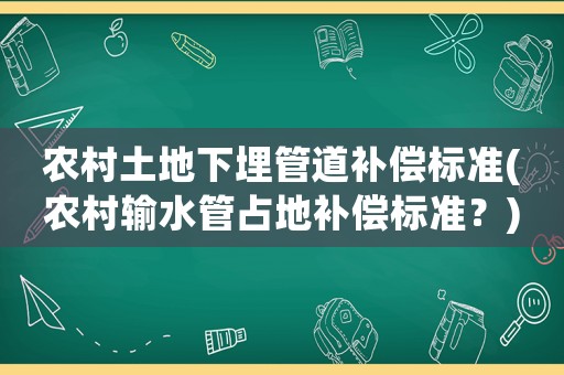 農(nóng)村土地下埋管道補(bǔ)償標(biāo)準(zhǔn)(農(nóng)村輸水管占地補(bǔ)償標(biāo)準(zhǔn)？)