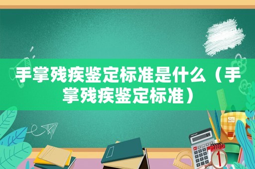 手掌殘疾鑒定標(biāo)準(zhǔn)是什么（手掌殘疾鑒定標(biāo)準(zhǔn)）