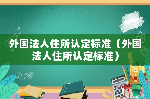 外國(guó)法人住所認(rèn)定標(biāo)準(zhǔn)（外國(guó)法人住所認(rèn)定標(biāo)準(zhǔn)）