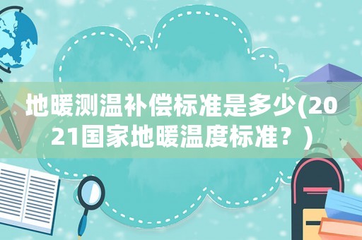 地暖測(cè)溫補(bǔ)償標(biāo)準(zhǔn)是多少(2021國(guó)家地暖溫度標(biāo)準(zhǔn)？)
