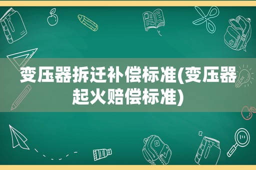 變壓器拆遷補償標準(變壓器起火賠償標準)